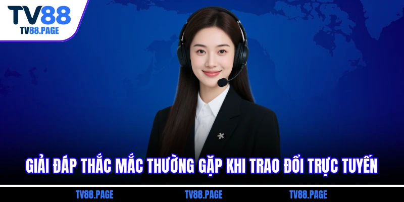 Giải đáp thắc mắc thường gặp khi trao đổi trực tuyến