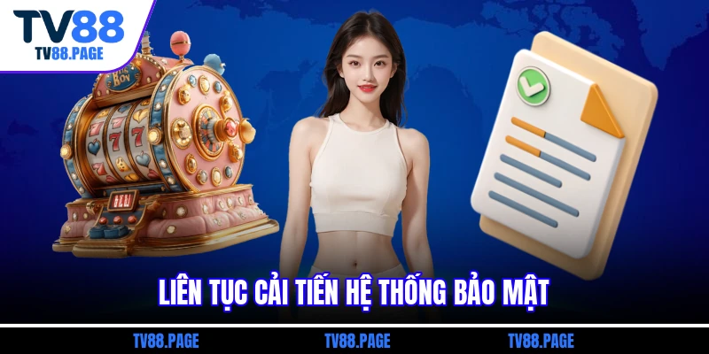 Liên tục cải tiến hệ thống bảo mật