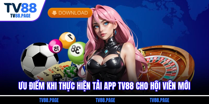 Ưu điểm khi thực hiện tải APP tv88 cho hội viên mới